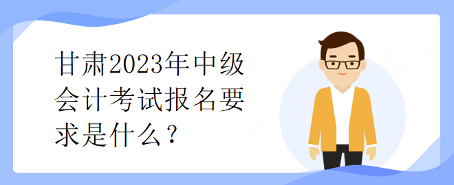 甘肅2023年中級會計考試報名要求是什么？