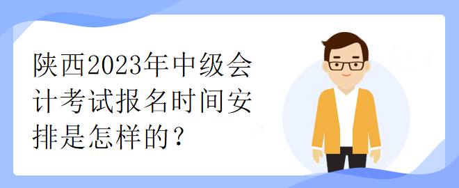 陜西2023年中級(jí)會(huì)計(jì)考試報(bào)名時(shí)間安排是怎樣的？