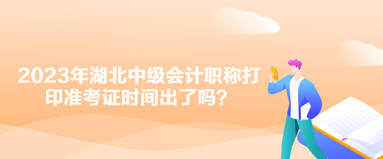 2023年湖北中級會計職稱打印準(zhǔn)考證時間出了嗎？