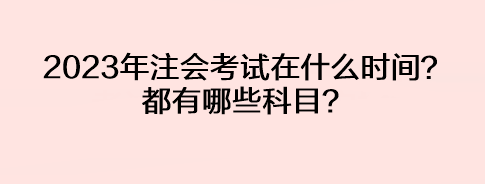 2023年注會考試在什么時間？都有哪些科目？