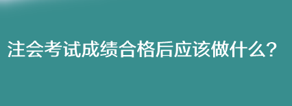 注會考試成績合格后應(yīng)該做什么？