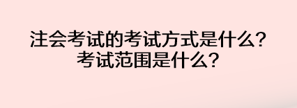 注會(huì)考試的考試方式是什么？考試范圍是什么？