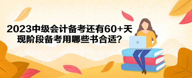 2023中級(jí)會(huì)計(jì)備考還有60+天 現(xiàn)階段備考用哪些書(shū)合適？