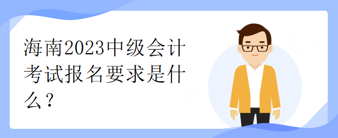 海南2023中級會計考試報名要求是什么？