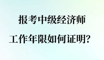 報考中級經(jīng)濟師 工作年限如何證明？