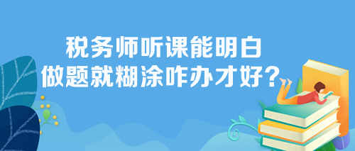 稅務(wù)師聽課能明白做題不會怎么辦