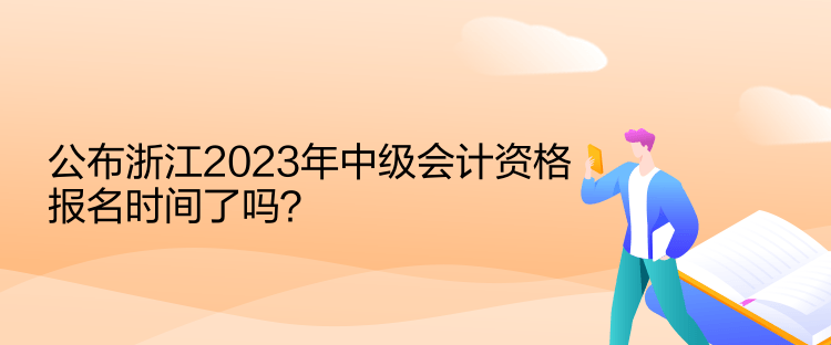 公布浙江2023年中級會計資格報名時間了嗎？