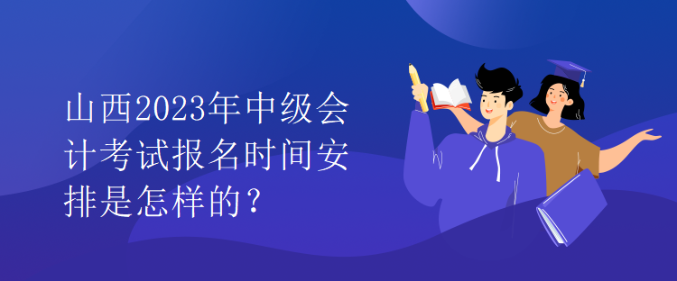 山西2023年中級(jí)會(huì)計(jì)考試報(bào)名時(shí)間安排是怎樣的？