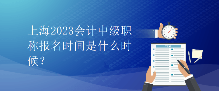 上海2023會計中級職稱報名時間是什么時候？