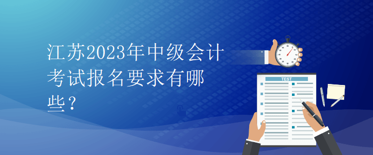 江蘇2023年中級會計考試報名要求有哪些？