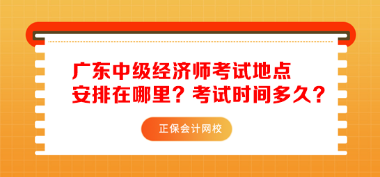 廣東中級經(jīng)濟師考試地點安排在哪里？考試時間多久？