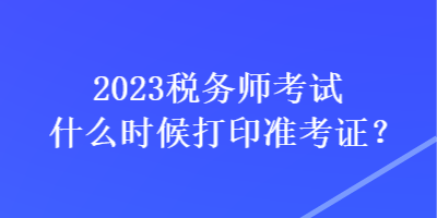 2023稅務師考試什么時候打印準考證？