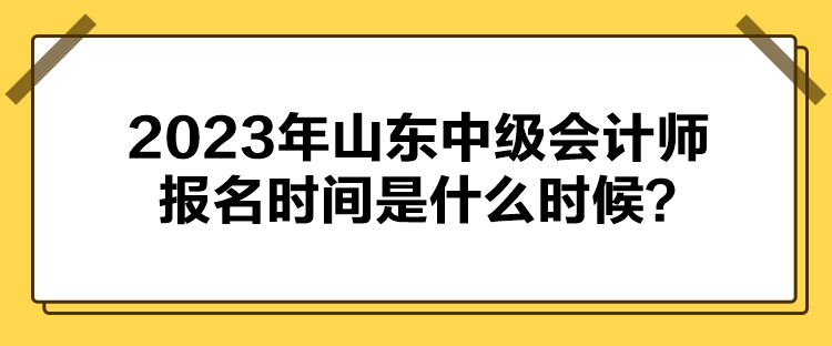 2023年山東中級(jí)會(huì)計(jì)師報(bào)名時(shí)間是什么時(shí)候？