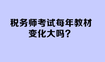 稅務(wù)師考試每年教材變化大嗎？