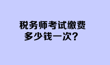 稅務師考試繳費多少錢一次？