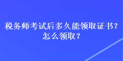 稅務師考試后多久能領(lǐng)取證書？怎么領(lǐng)取？