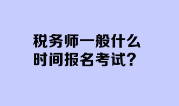 稅務師一般什么時間報名考試？