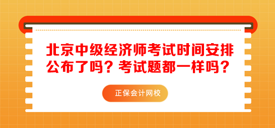 北京中級經(jīng)濟(jì)師考試時間安排公布了嗎？考試題都一樣嗎？