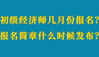 初級(jí)經(jīng)濟(jì)師幾月份報(bào)名？報(bào)名簡章什么時(shí)候發(fā)布？