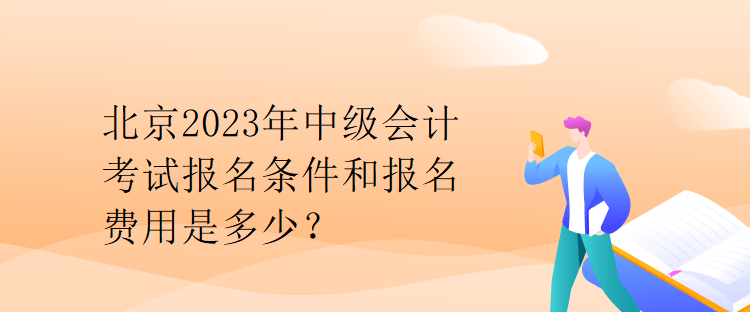 北京2023年中級會計考試報名條件和報名費用是多少？