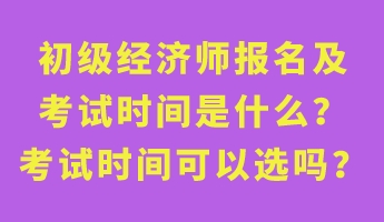 初級經(jīng)濟師報名及考試時間是什么？考試時間可以選嗎？