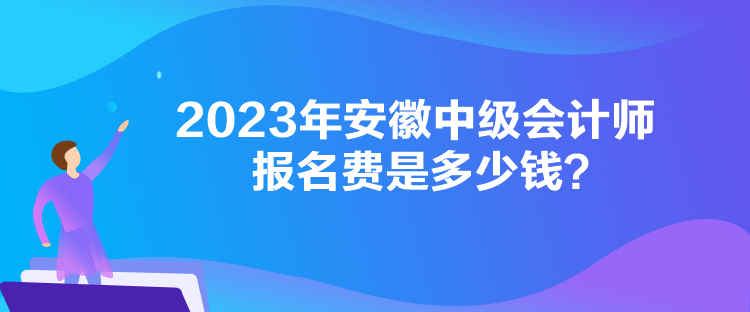 2023年安徽中級會計師報名費是多少錢？