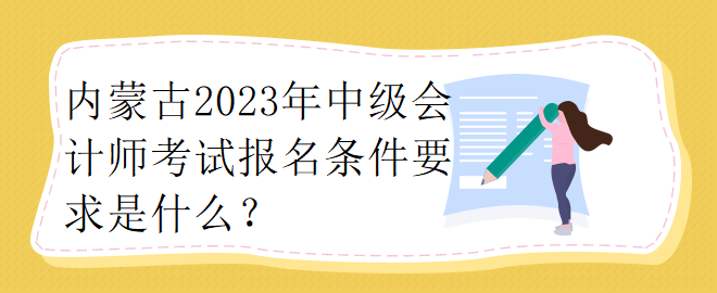 內(nèi)蒙古2023年中級會計師考試報名條件要求是什么？