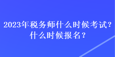 2023年稅務(wù)師什么時(shí)候考試？什么時(shí)候報(bào)名？