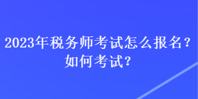 2023年稅務(wù)師考試怎么報名？如何考試？