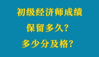 初級經(jīng)濟師成績保留多久？多少分及格？