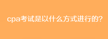 cpa考試是以什么方式進(jìn)行的？