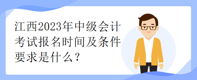 江西2023年中級會計考試報名時間及條件要求是什么？