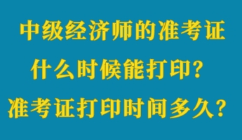 中級(jí)經(jīng)濟(jì)師的準(zhǔn)考證什么時(shí)候能打?。繙?zhǔn)考證打印時(shí)間多久？