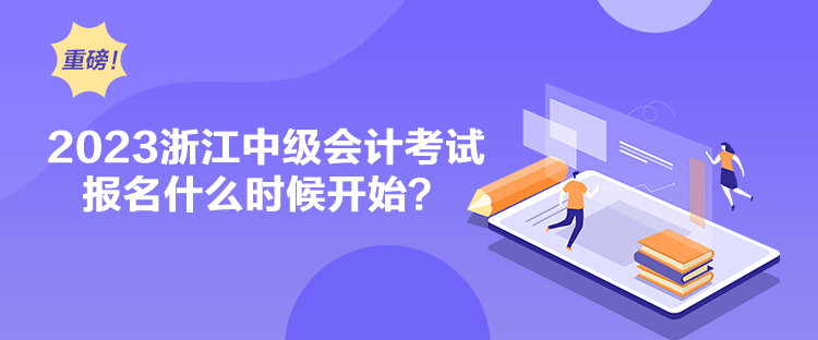 2023浙江中級會計考試報名什么時候開始？