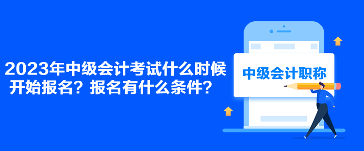 2023年中級(jí)會(huì)計(jì)考試什么時(shí)候開始報(bào)名？報(bào)名有什么條件？