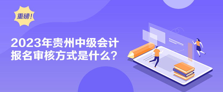 2023年貴州中級會計報名審核方式是什么？