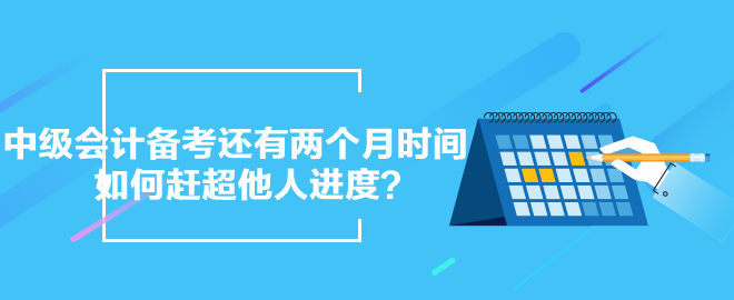 中級會計備考還有兩個月時間 如何趕超他人進度？