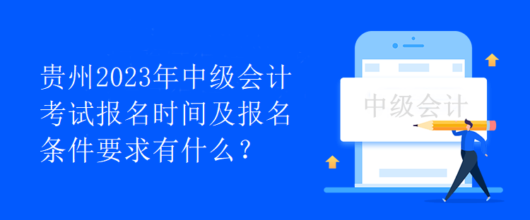 貴州2023年中級(jí)會(huì)計(jì)考試報(bào)名時(shí)間及報(bào)名條件要求有什么？