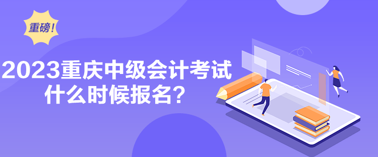 2023重慶中級會計考試什么時候報名？