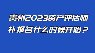 貴州2023資產(chǎn)評(píng)估師補(bǔ)報(bào)名什么時(shí)候開始？