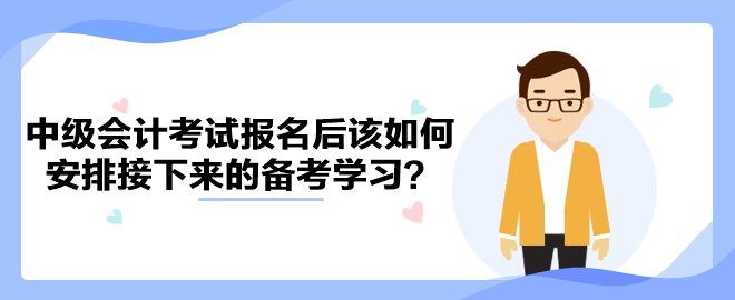 2023年中級(jí)會(huì)計(jì)考試報(bào)名后該如何安排接下來(lái)的備考學(xué)習(xí)？