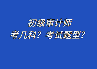 初級(jí)審計(jì)師考幾科？考試題型？