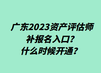 ?廣東2023資產(chǎn)評(píng)估師補(bǔ)報(bào)名入口？什么時(shí)候開(kāi)通？