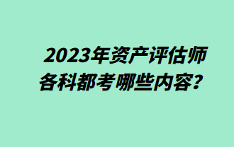 2023年資產(chǎn)評(píng)估師各科都考哪些內(nèi)容？