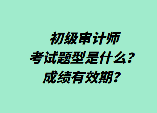 初級審計師考試題型是什么？成績有效期？