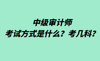 中級(jí)審計(jì)師考試方式是什么？考幾科？