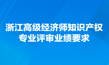 浙江高級經(jīng)濟師知識產(chǎn)權專業(yè)評審業(yè)績要求