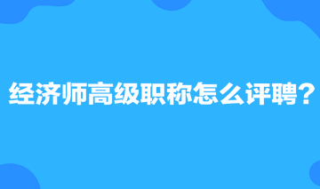 經(jīng)濟(jì)師高級(jí)職稱怎么評(píng)聘？