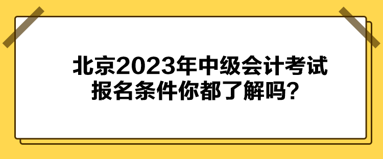 北京2023年中級會(huì)計(jì)考試報(bào)名條件你都了解嗎？