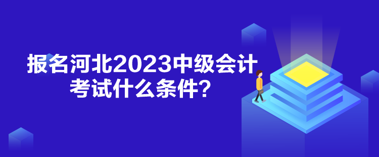 報(bào)名河北2023中級(jí)會(huì)計(jì)考試什么條件？